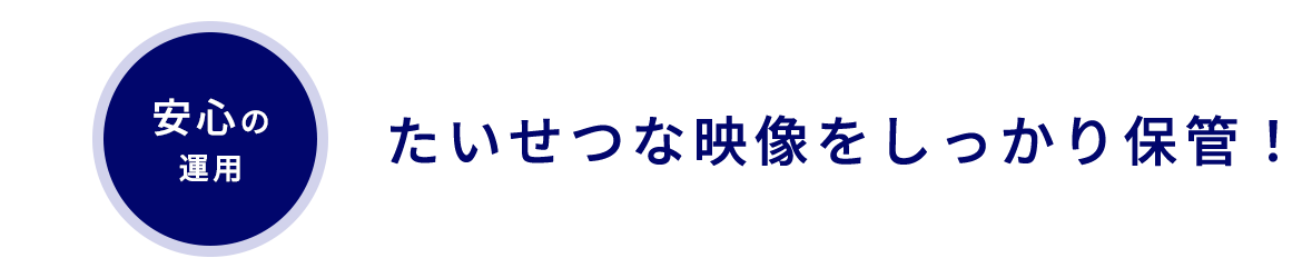 便利な使い勝手　たいせつな映像をしっかり保管！