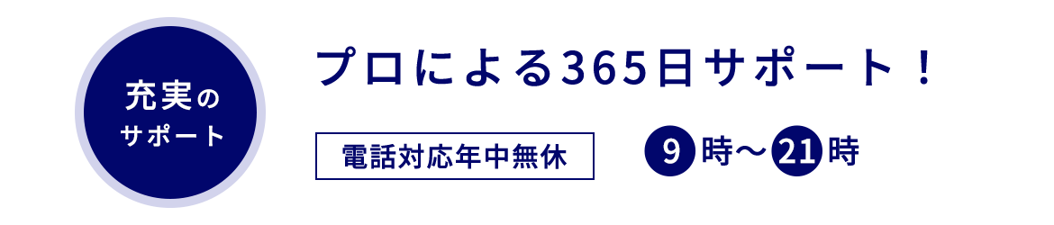 充実のサポート　プロによる365日サポート！